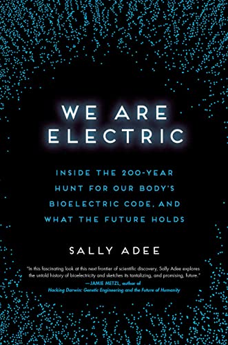 We Are Electric: Inside the 200-Year Hunt for Our Body's Bioelectric Code, and What the Future Holds -- Sally Adee - Hardcover