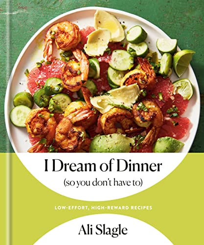 I Dream of Dinner (So You Don't Have To): Low-Effort, High-Reward Recipes: A Cookbook -- Ali Slagle - Hardcover