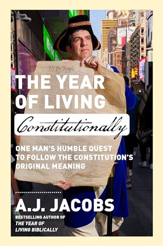 The Year of Living Constitutionally: One Man's Humble Quest to Follow the Constitution's Original Meaning by Jacobs, A. J.