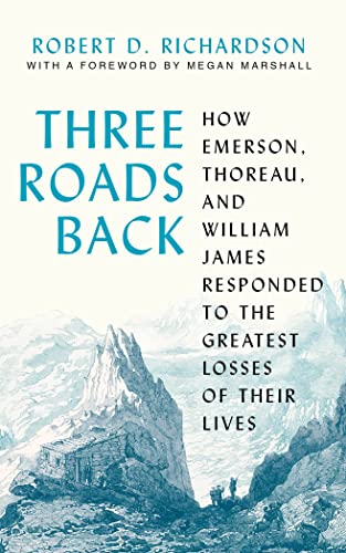 Three Roads Back: How Emerson, Thoreau, and William James Responded to the Greatest Losses of Their Lives -- Robert D. Richardson - Hardcover