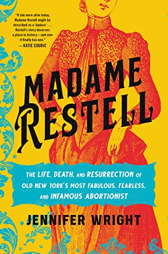 Madame Restell: The Life, Death, and Resurrection of Old New York's Most Fabulous, Fearless, and Infamous Abortionist -- Jennifer Wright - Hardcover