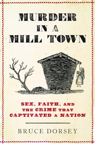 Murder in a Mill Town: Sex, Faith, and the Crime That Captivated a Nation -- Bruce Dorsey, Hardcover