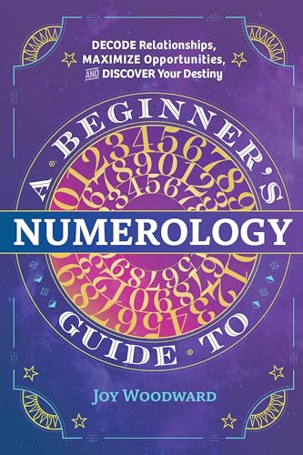 A Beginner's Guide to Numerology: Decode Relationships, Maximize Opportunities, and Discover Your Destiny by Woodward, Joy