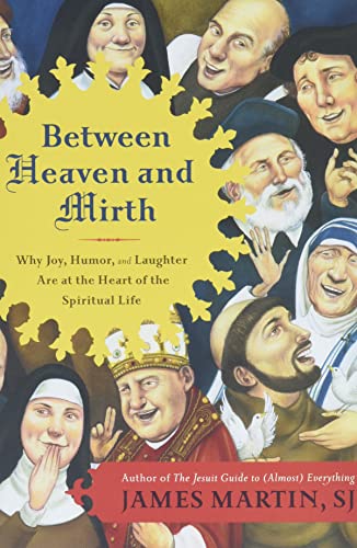 Between Heaven and Mirth: Why Joy, Humor, and Laughter Are at the Heart of the Spiritual Life -- James Martin, Paperback