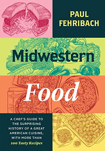 Midwestern Food: A Chef's Guide to the Surprising History of a Great American Cuisine, with More Than 100 Tasty Recipes -- Paul Fehribach, Hardcover