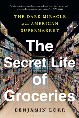 The Secret Life of Groceries: The Dark Miracle of the American Supermarket -- Benjamin Lorr, Paperback