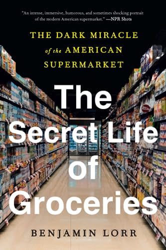 The Secret Life of Groceries: The Dark Miracle of the American Supermarket -- Benjamin Lorr - Paperback