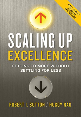 Scaling Up Excellence: Getting to More Without Settling for Less -- Robert I. Sutton, Hardcover