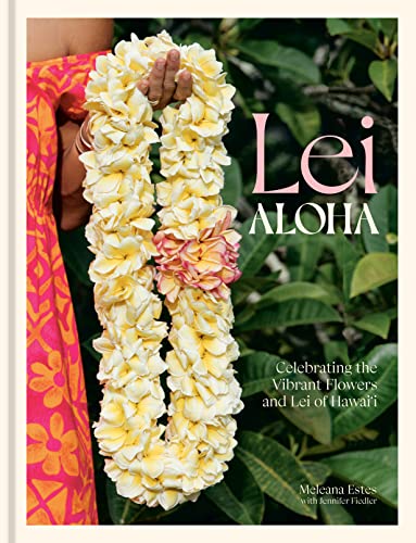Lei Aloha: Celebrating the Vibrant Flowers and Lei of Hawai'i by Estes, Meleana