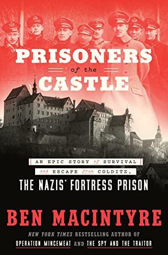 Prisoners of the Castle: An Epic Story of Survival and Escape from Colditz, the Nazis' Fortress Prison -- Ben MacIntyre, Hardcover
