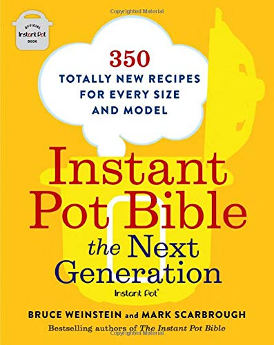 Instant Pot Bible: The Next Generation: 350 Totally New Recipes for Every Size and Model -- Bruce Weinstein, Paperback