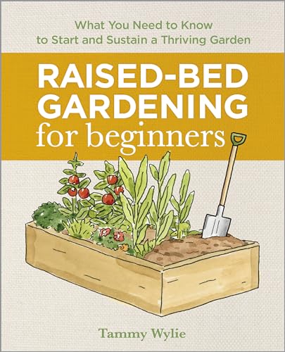 Raised-Bed Gardening for Beginners: Everything You Need to Know to Start and Sustain a Thriving Garden by Wylie, Tammy