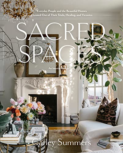 Sacred Spaces: Everyday People and the Beautiful Homes Created Out of Their Trials, Healing, and Victories -- Carley Summers, Hardcover