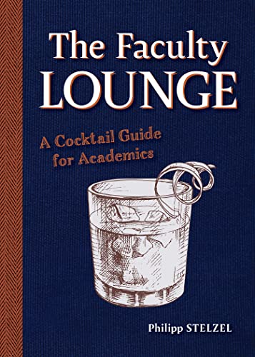 The Faculty Lounge: A Cocktail Guide for Academics -- Philipp Stelzel, Hardcover