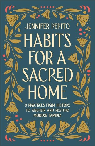 Habits for a Sacred Home: 9 Practices from History to Anchor and Restore Modern Families by Pepito, Jennifer