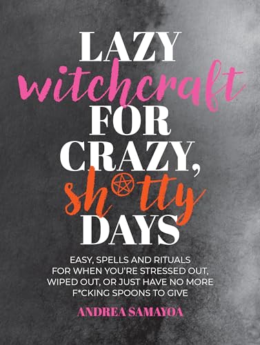 Lazy Witchcraft for Crazy, Sh*tty Days: Easy Spells and Rituals for When You're Stressed Out, Wiped Out, or Just Have No More Spoons to Give by Samayoa, Andrea