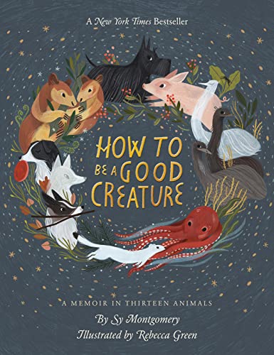 How to Be a Good Creature: A Memoir in Thirteen Animals -- Sy Montgomery - Hardcover