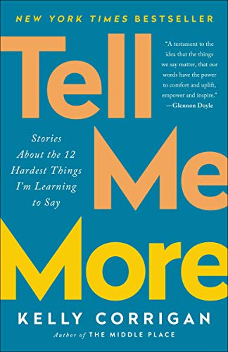 Tell Me More: Stories about the 12 Hardest Things I'm Learning to Say -- Kelly Corrigan, Paperback