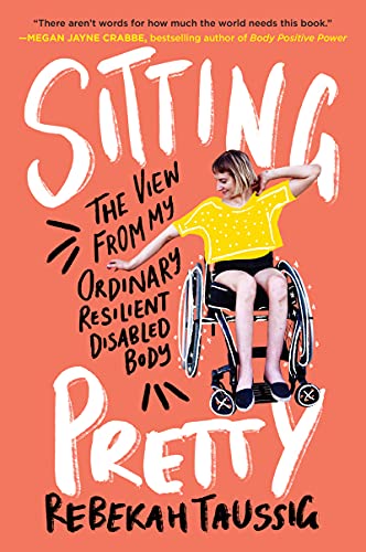 Sitting Pretty: The View from My Ordinary Resilient Disabled Body -- Rebekah Taussig - Paperback
