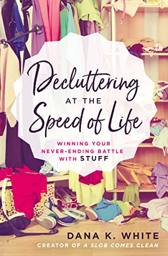 Decluttering at the Speed of Life: Winning Your Never-Ending Battle with Stuff -- Dana K. White - Paperback