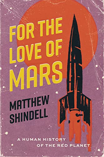 For the Love of Mars: A Human History of the Red Planet -- Matthew Shindell - Hardcover