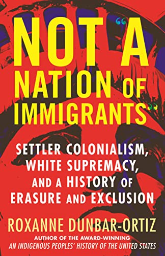 Not "A Nation of Immigrants": Settler Colonialism, White Supremacy, and a History of Erasure and Exclusion -- Roxanne Dunbar-Ortiz - Paperback