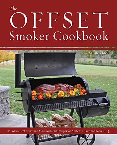 The Offset Smoker Cookbook: Pitmaster Techniques and Mouthwatering Recipes for Authentic, Low-And-Slow BBQ by Grove, Chris