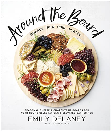 Around the Board: Boards, Platters, and Plates: Seasonal Cheese and Charcuterie for Year-Round Cel -- Emily Delaney - Hardcover