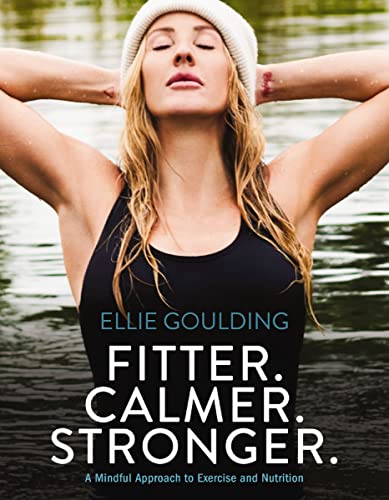 Fitter. Calmer. Stronger.: A Mindful Approach to Exercise and Nutrition -- Ellie Goulding, Hardcover