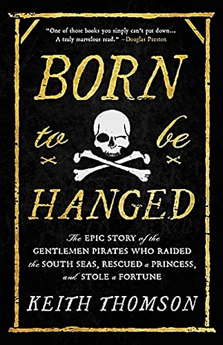 Born to Be Hanged: The Epic Story of the Gentlemen Pirates Who Raided the South Seas, Rescued a Princess, and Stole a Fortune -- Keith Thomson, Paperback