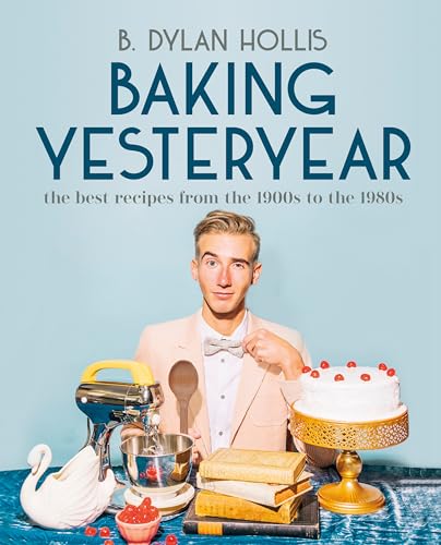 Baking Yesteryear: The Best Recipes from the 1900s to the 1980s by Hollis, B. Dylan