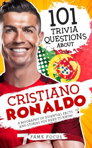 101 Trivia Questions About Cristiano Ronaldo - A Biography of Essential Facts and Stories You Need To Know! by Focus, Fame