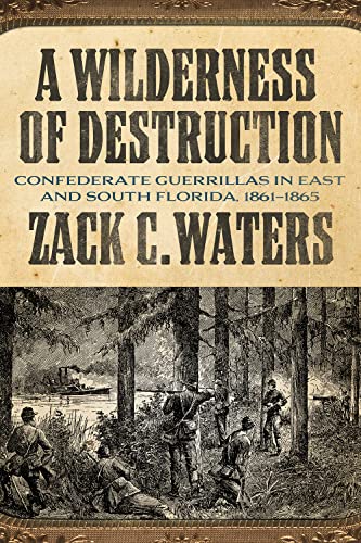 A Wilderness of Destruction: Confederate Guerillas in East and South Florida, 1861-1865 by Waters, Zack C.