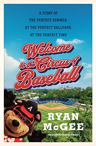 Welcome to the Circus of Baseball: A Story of the Perfect Summer at the Perfect Ballpark at the Perfect Time -- Ryan McGee - Hardcover