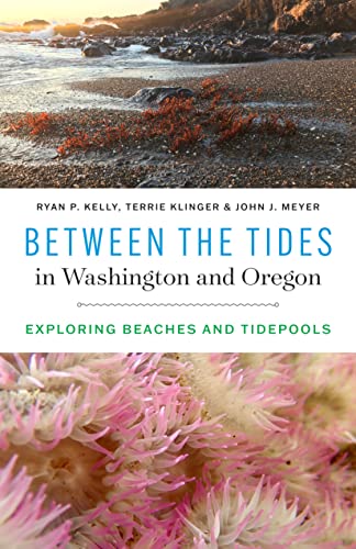 Between the Tides in Washington and Oregon: Exploring Beaches and Tidepools -- Ryan P. Kelly - Paperback