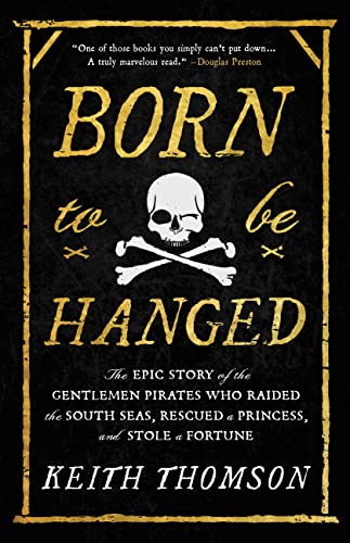 Born to Be Hanged: The Epic Story of the Gentlemen Pirates Who Raided the South Seas, Rescued a Princess, and Stole a Fortune -- Keith Thomson - Hardcover