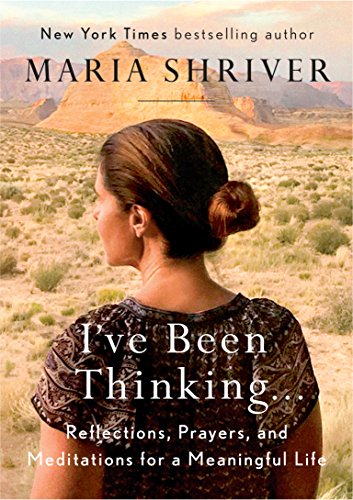 I've Been Thinking . . .: Reflections, Prayers, and Meditations for a Meaningful Life -- Maria Shriver, Hardcover