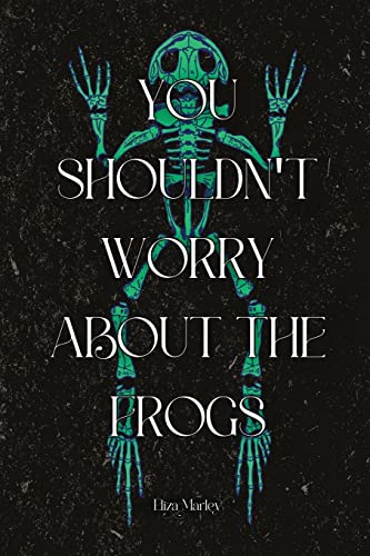 You Shouldn't Worry About the Frogs by Marley, Eliza