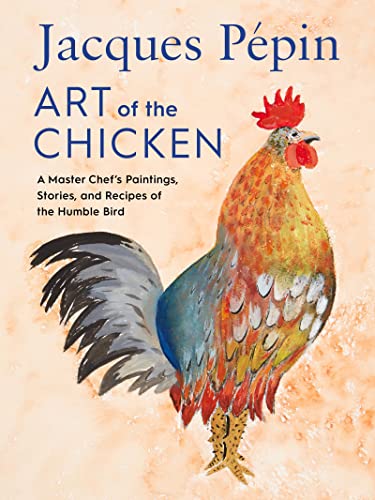 Jacques Pépin Art of the Chicken: A Master Chef's Paintings, Stories, and Recipes of the Humble Bird -- Jacques Pépin, Hardcover