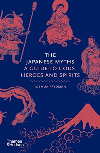 The Japanese Myths: A Guide to Gods, Heroes and Spirits -- Joshua Frydman - Hardcover