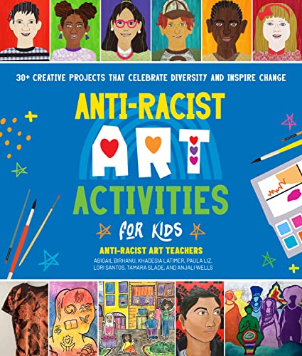 Anti-Racist Art Activities for Kids: 30+ Creative Projects That Celebrate Diversity and Inspire Change -- Anti-Racist Art Teachers - Paperback