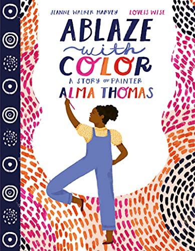 Ablaze with Color: A Story of Painter Alma Thomas -- Jeanne Walker Harvey, Hardcover