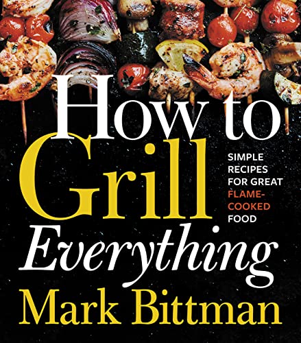 How to Grill Everything: Simple Recipes for Great Flame-Cooked Food: A Grilling BBQ Cookbook -- Mark Bittman, Hardcover