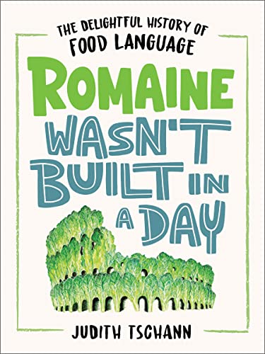 Romaine Wasn't Built in a Day: The Delightful History of Food Language -- Judith Tschann - Hardcover