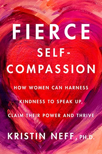 Fierce Self-Compassion: How Women Can Harness Kindness to Speak Up, Claim Their Power, and Thrive -- Kristin Neff - Hardcover