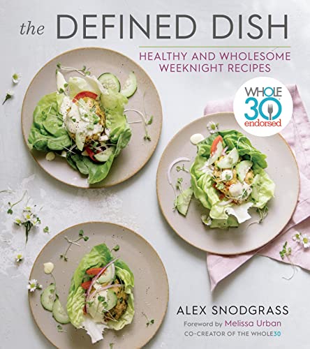 The Defined Dish: Whole30 Endorsed, Healthy and Wholesome Weeknight Recipes -- Alex Snodgrass - Hardcover