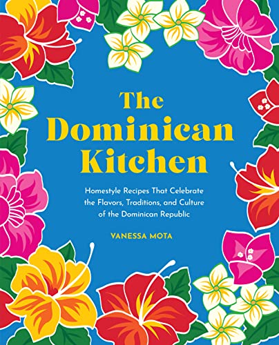 The Dominican Kitchen: Homestyle Recipes That Celebrate the Flavors, Traditions, and Culture of the Dominican Republic by Mota, Vanessa