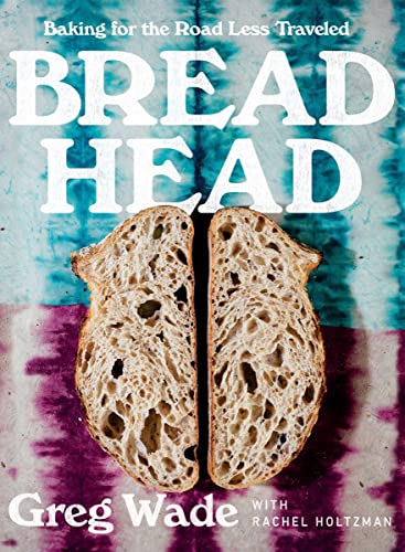 Bread Head: Baking for the Road Less Traveled -- Greg Wade - Hardcover