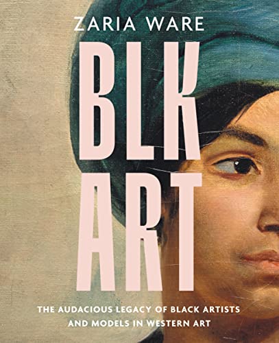 Blk Art: The Audacious Legacy of Black Artists and Models in Western Art -- Zaria Ware, Hardcover