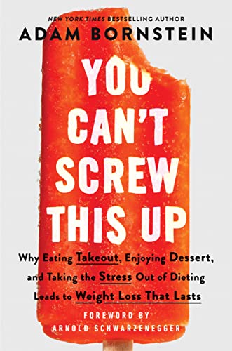 You Can't Screw This Up: Why Eating Takeout, Enjoying Dessert, and Taking the Stress Out of Dieting Leads to Weight Loss That Lasts by Bornstein, Adam